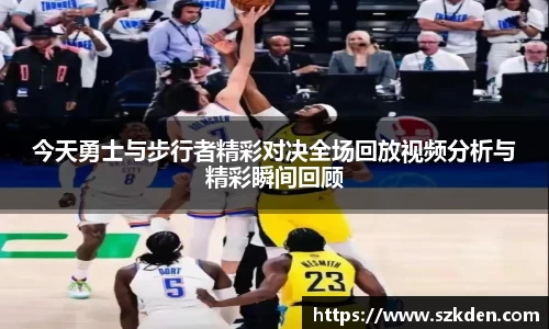 今天勇士与步行者精彩对决全场回放视频分析与精彩瞬间回顾